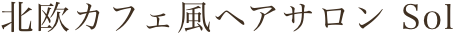 北欧カフェ風ヘアサロン Sol